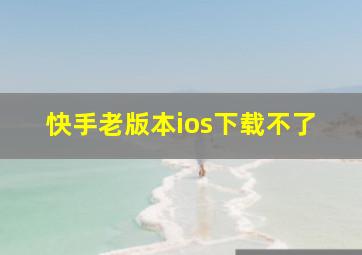 快手老版本ios下载不了