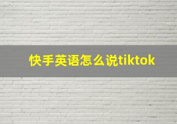 快手英语怎么说tiktok