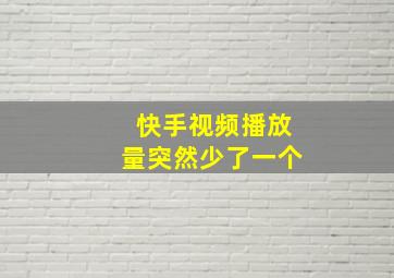 快手视频播放量突然少了一个