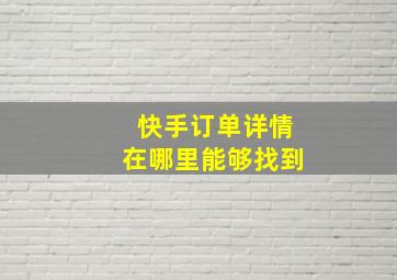 快手订单详情在哪里能够找到