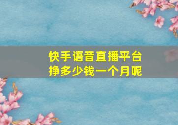 快手语音直播平台挣多少钱一个月呢