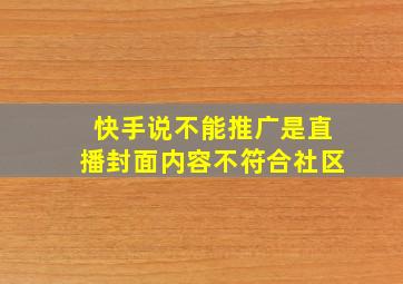 快手说不能推广是直播封面内容不符合社区