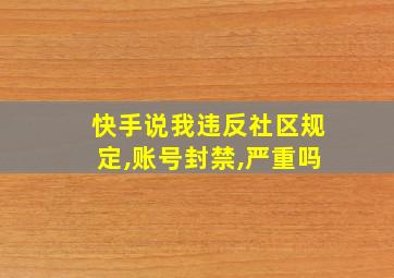 快手说我违反社区规定,账号封禁,严重吗