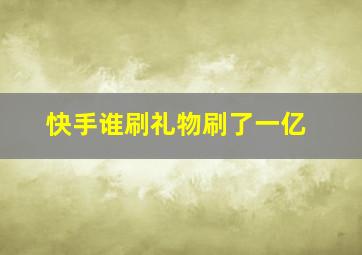 快手谁刷礼物刷了一亿