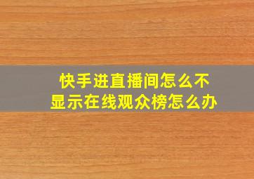 快手进直播间怎么不显示在线观众榜怎么办