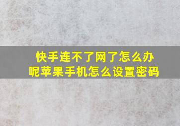 快手连不了网了怎么办呢苹果手机怎么设置密码