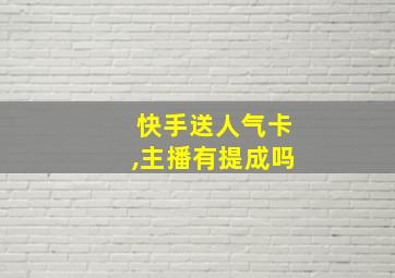 快手送人气卡,主播有提成吗