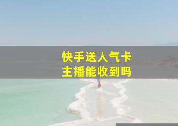 快手送人气卡主播能收到吗