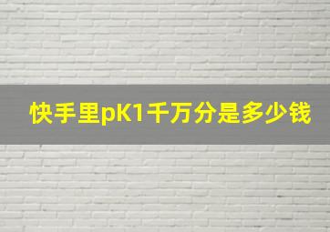 快手里pK1千万分是多少钱