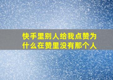 快手里别人给我点赞为什么在赞里没有那个人