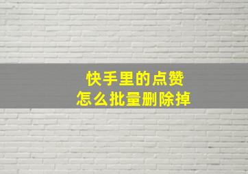 快手里的点赞怎么批量删除掉