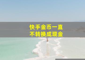 快手金币一直不转换成现金