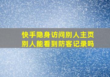 快手隐身访问别人主页别人能看到防客记录吗