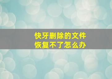 快牙删除的文件恢复不了怎么办