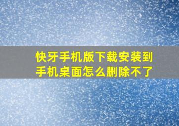 快牙手机版下载安装到手机桌面怎么删除不了