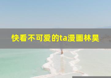 快看不可爱的ta漫画林昊