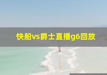 快船vs爵士直播g6回放