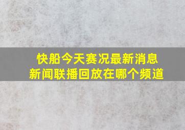 快船今天赛况最新消息新闻联播回放在哪个频道