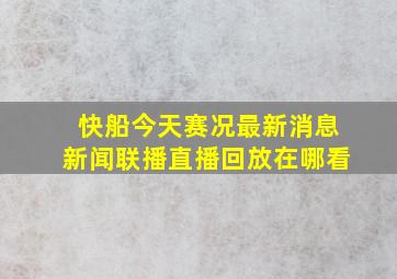 快船今天赛况最新消息新闻联播直播回放在哪看