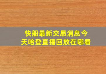 快船最新交易消息今天哈登直播回放在哪看