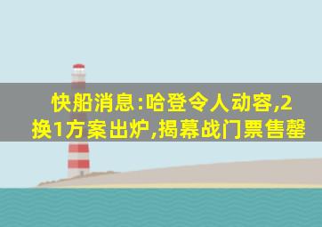 快船消息:哈登令人动容,2换1方案出炉,揭幕战门票售罄