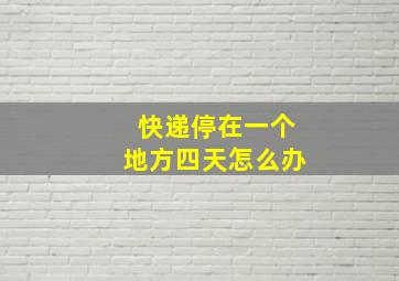 快递停在一个地方四天怎么办