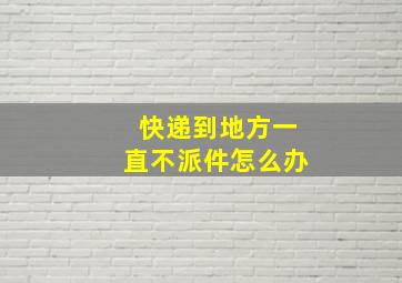 快递到地方一直不派件怎么办