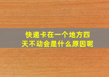 快递卡在一个地方四天不动会是什么原因呢