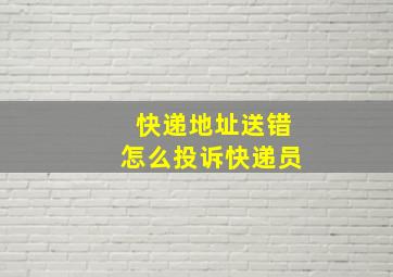 快递地址送错怎么投诉快递员