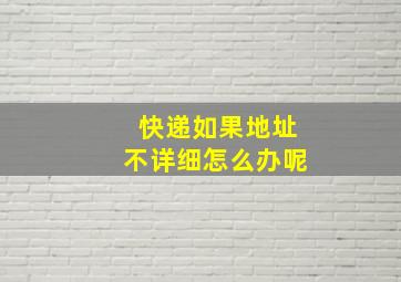 快递如果地址不详细怎么办呢