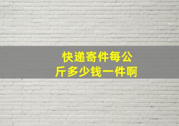 快递寄件每公斤多少钱一件啊