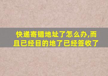 快递寄错地址了怎么办,而且已经目的地了已经签收了