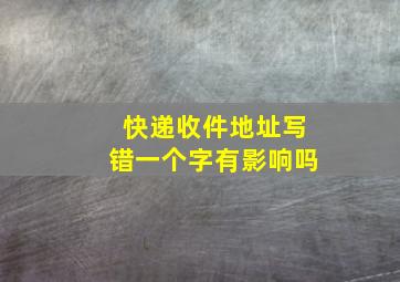 快递收件地址写错一个字有影响吗