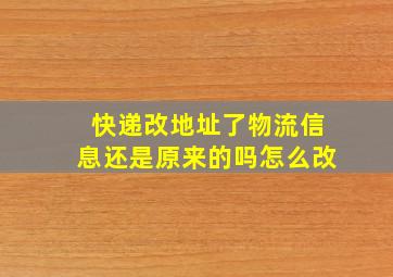 快递改地址了物流信息还是原来的吗怎么改