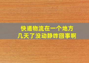 快递物流在一个地方几天了没动静咋回事啊