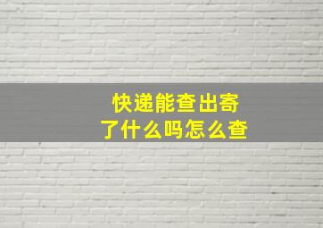 快递能查出寄了什么吗怎么查