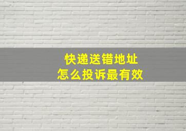 快递送错地址怎么投诉最有效