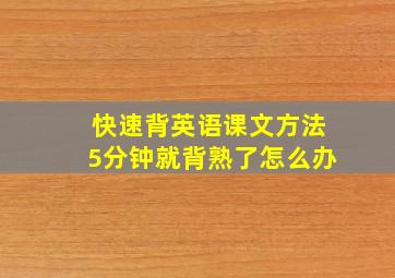 快速背英语课文方法5分钟就背熟了怎么办