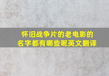 怀旧战争片的老电影的名字都有哪些呢英文翻译