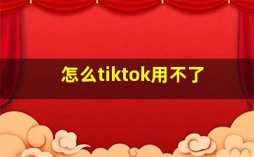 怎么tiktok用不了