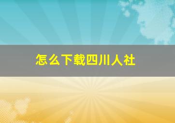 怎么下载四川人社