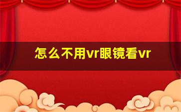 怎么不用vr眼镜看vr