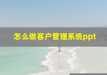 怎么做客户管理系统ppt