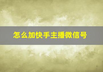 怎么加快手主播微信号