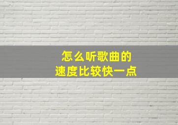 怎么听歌曲的速度比较快一点