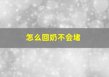 怎么回奶不会堵