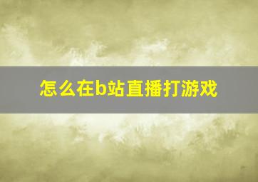 怎么在b站直播打游戏