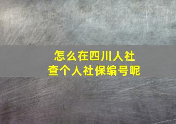 怎么在四川人社查个人社保编号呢