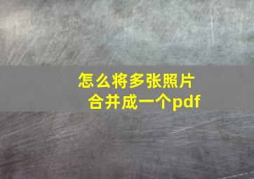 怎么将多张照片合并成一个pdf