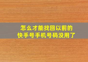 怎么才能找回以前的快手号手机号码没用了